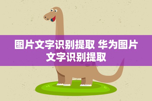 图片文字识别提取 华为图片文字识别提取