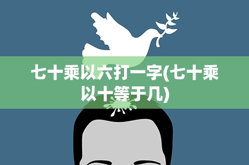 七十乘以六打一字(七十乘以十等于几)