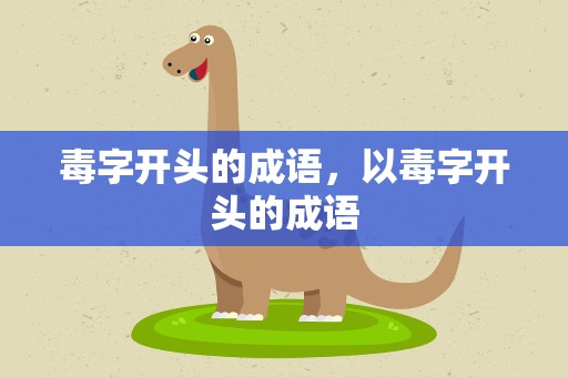 毒字开头的成语，以毒字开头的成语