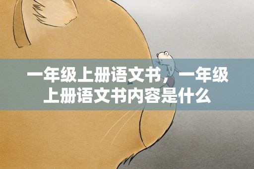 一年级上册语文书，一年级上册语文书内容是什么