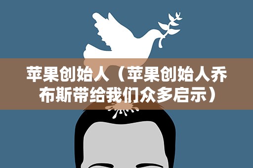 苹果创始人（苹果创始人乔布斯带给我们众多启示）