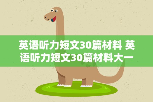 英语听力短文30篇材料 英语听力短文30篇材料大一