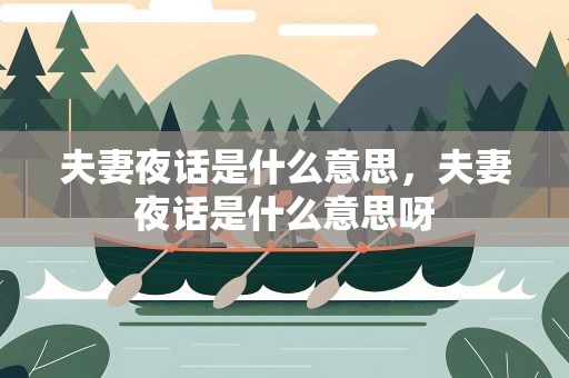 夫妻夜话是什么意思，夫妻夜话是什么意思呀