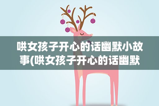 哄女孩子开心的话幽默小故事(哄女孩子开心的话幽默小故事短篇)