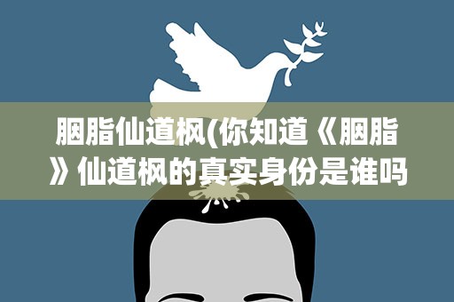 胭脂仙道枫(你知道《胭脂》仙道枫的真实身份是谁吗)