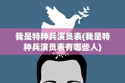 我是特种兵演员表(我是特种兵演员表有哪些人)