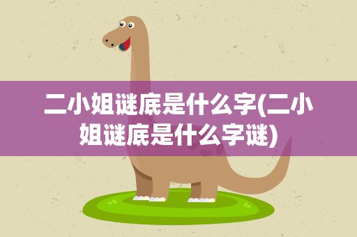 二小姐谜底是什么字(二小姐谜底是什么字谜)