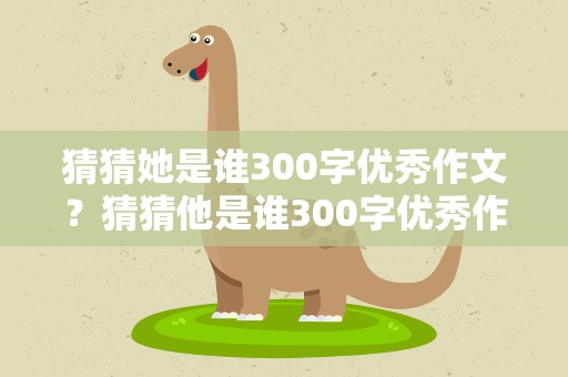 猜猜她是谁300字优秀作文？猜猜他是谁300字优秀作文