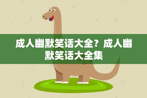 成人幽默笑话大全？成人幽默笑话大全集