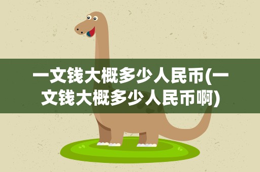 一文钱大概多少人民币(一文钱大概多少人民币啊)