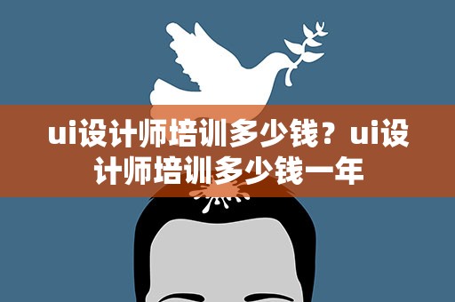 ui设计师培训多少钱？ui设计师培训多少钱一年