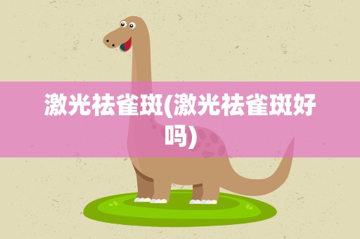 激光祛雀斑(激光祛雀斑好吗)