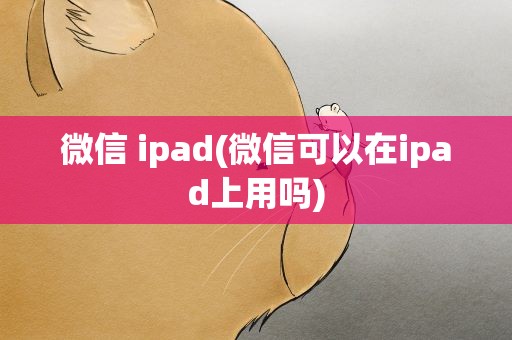 微信 ipad(微信可以在ipad上用吗)