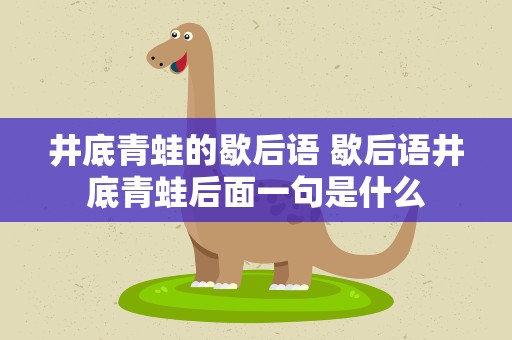 井底青蛙的歇后语 歇后语井底青蛙后面一句是什么
