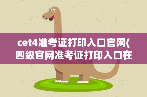cet4准考证打印入口官网(四级官网准考证打印入口在哪)
