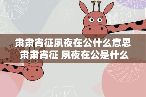 肃肃宵征夙夜在公什么意思 肃肃宵征 夙夜在公是什么意思