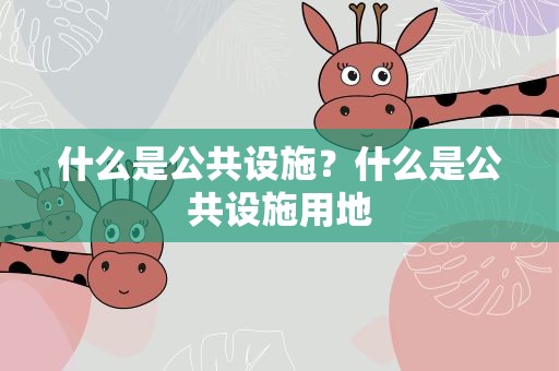 什么是公共设施？什么是公共设施用地