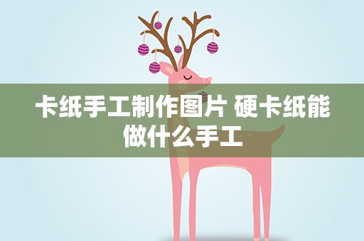 卡纸手工制作图片 硬卡纸能做什么手工