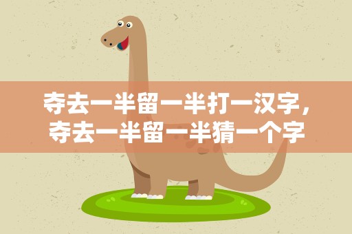 夺去一半留一半打一汉字，夺去一半留一半猜一个字
