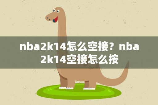 nba2k14怎么空接？nba2k14空接怎么按
