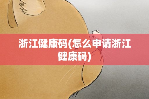 浙江健康码(怎么申请浙江健康码)