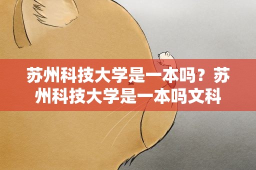 苏州科技大学是一本吗？苏州科技大学是一本吗文科