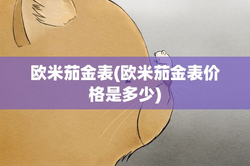 欧米茄金表(欧米茄金表价格是多少)