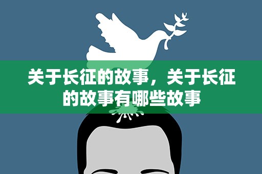 关于长征的故事，关于长征的故事有哪些故事