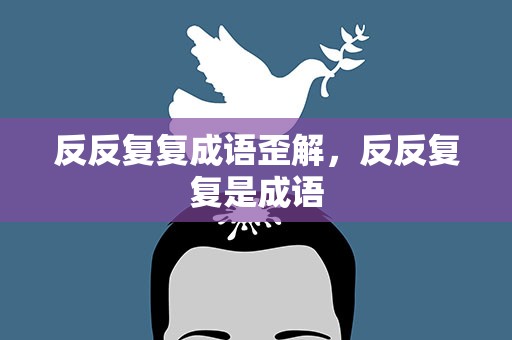 反反复复成语歪解，反反复复是成语