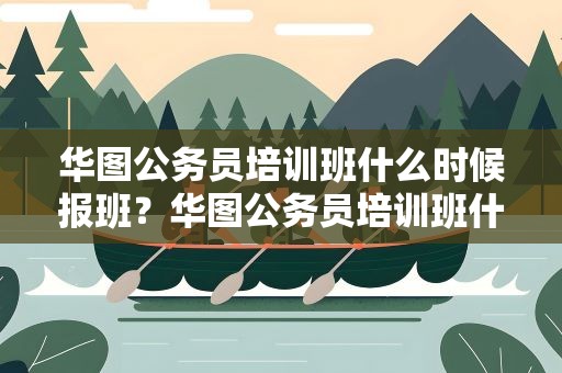 华图公务员培训班什么时候报班？华图公务员培训班什么时候报班的