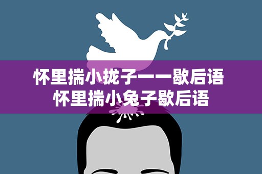 怀里揣小拢子一一歇后语 怀里揣小兔子歇后语