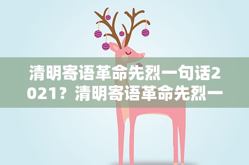 清明寄语革命先烈一句话2021？清明寄语革命先烈一句话2020