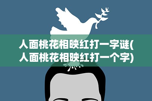 人面桃花相映红打一字谜(人面桃花相映红打一个字)