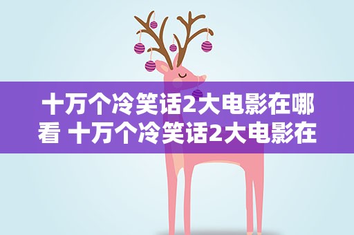 十万个冷笑话2大电影在哪看 十万个冷笑话2大电影在哪看啊