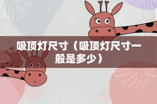 吸顶灯尺寸（吸顶灯尺寸一般是多少）