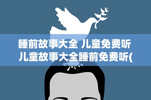睡前故事大全 儿童免费听 儿童故事大全睡前免费听(精选10篇)
