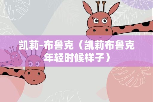 凯莉-布鲁克（凯莉布鲁克年轻时候样子）