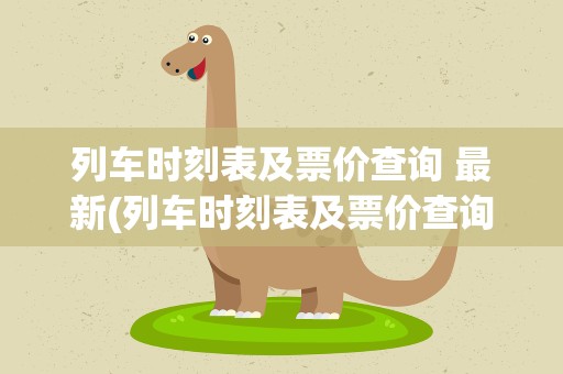 列车时刻表及票价查询 最新(列车时刻表及票价查询)