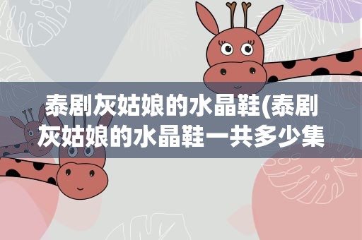 泰剧灰姑娘的水晶鞋(泰剧灰姑娘的水晶鞋一共多少集)