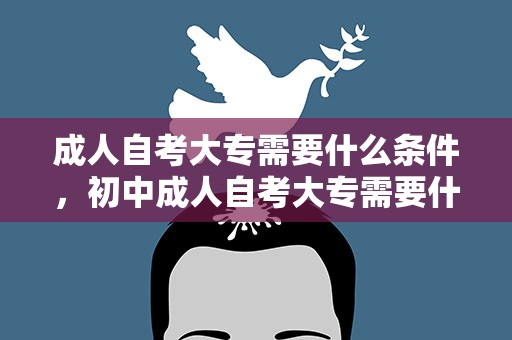 成人自考大专需要什么条件，初中成人自考大专需要什么条件