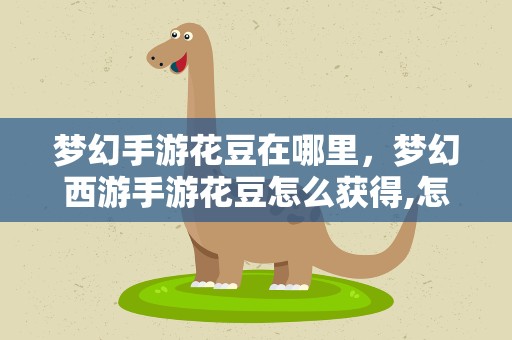 梦幻手游花豆在哪里，梦幻西游手游花豆怎么获得,怎么交易