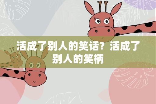 活成了别人的笑话？活成了别人的笑柄