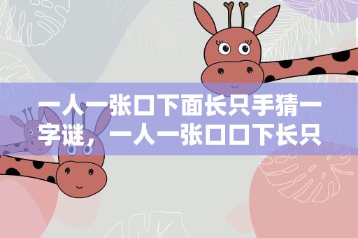 一人一张口下面长只手猜一字谜，一人一张口口下长只手打一字谜