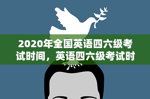 2020年全国英语四六级考试时间，英语四六级考试时间2020年