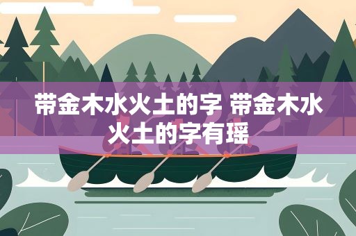 带金木水火土的字 带金木水火土的字有瑶