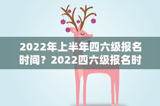 2022年上半年四六级报名时间？2022四六级报名时间