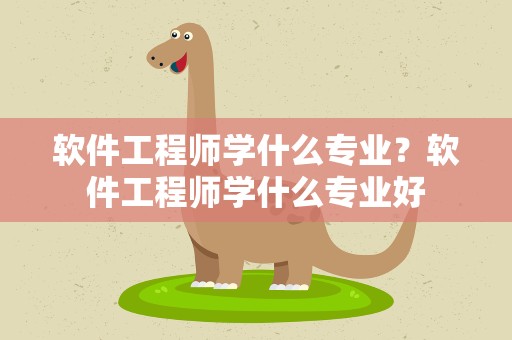 软件工程师学什么专业？软件工程师学什么专业好
