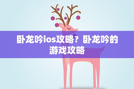 卧龙吟ios攻略？卧龙吟的游戏攻略