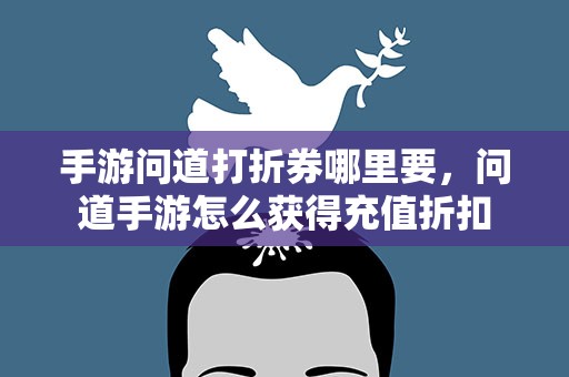 手游问道打折券哪里要，问道手游怎么获得充值折扣