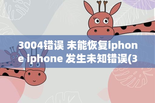 3004错误 未能恢复iphone iphone 发生未知错误(3004)是什么意思